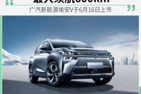 最大续航600km 广汽新能源埃安V于6月16日上市