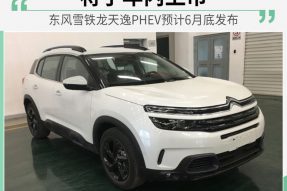 东风雪铁龙天逸PHEV预计6月底发布 将于年内上市